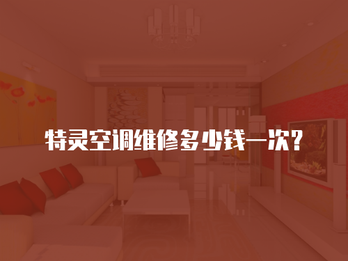 特靈空調(diào)維修多少錢一次？