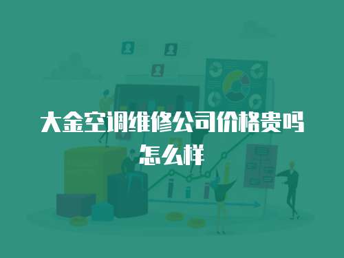 大金空調(diào)維修公司價(jià)格貴嗎怎么樣