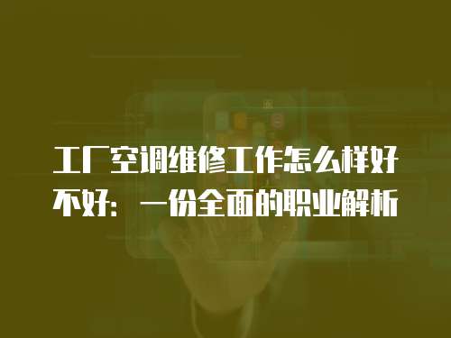 工廠空調(diào)維修工作怎么樣好不好：一份全面的職業(yè)解析
