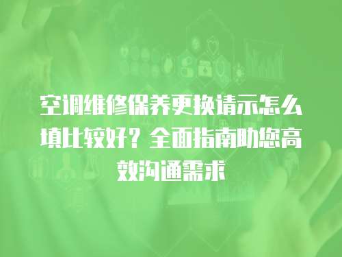 空調維修保養更換請示怎么填比較好？全面指南助您高效溝通需求