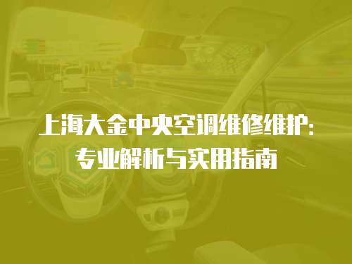 上海大金中央空調(diào)維修維護(hù)：專業(yè)解析與實(shí)用指南