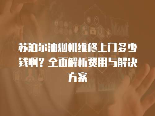 蘇泊爾油煙機維修上門多少錢啊？全面解析費用與解決方案