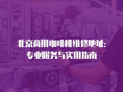 北京商用咖啡機(jī)維修地址：專業(yè)服務(wù)與實(shí)用指南