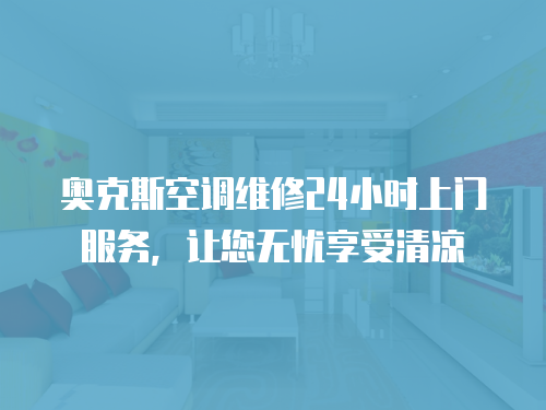 奧克斯空調維修24小時上門服務，讓您無憂享受清涼