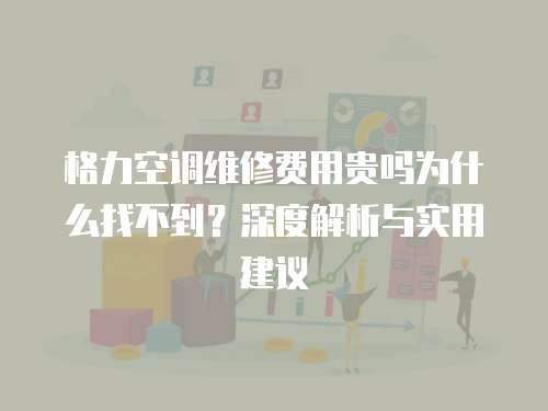 格力空調(diào)維修費(fèi)用貴嗎為什么找不到？深度解析與實(shí)用建議