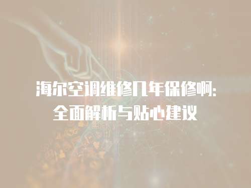 海爾空調(diào)維修幾年保修啊：全面解析與貼心建議
