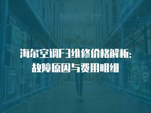 海爾空調F3維修價格解析：故障原因與費用明細