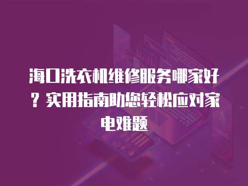 ?？谙匆聶C維修服務哪家好？實用指南助您輕松應對家電難題