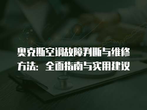 奧克斯空調(diào)故障判斷與維修方法：全面指南與實用建議