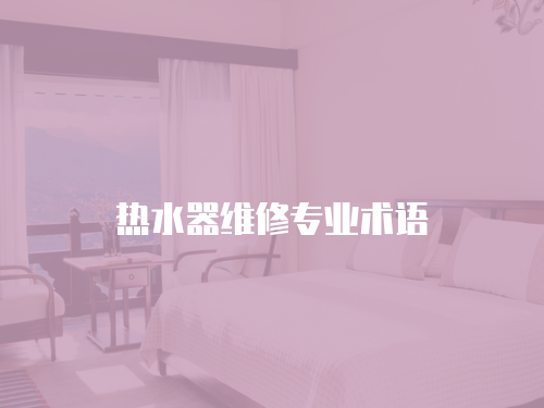 熱水器維修專業(yè)術(shù)語