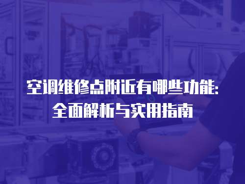 空調維修點附近有哪些功能：全面解析與實用指南