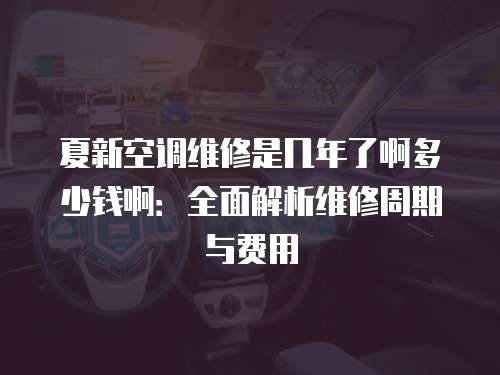 夏新空調維修是幾年了啊多少錢啊：全面解析維修周期與費用