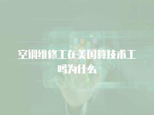 空調(diào)維修工在美國(guó)算技術(shù)工嗎為什么