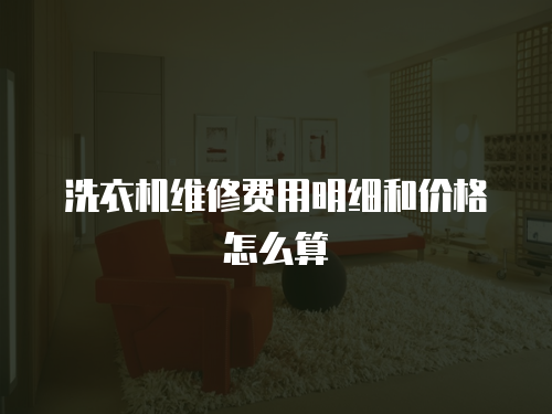 洗衣機(jī)維修費(fèi)用明細(xì)和價格怎么算