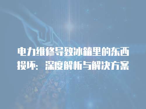 電力維修導(dǎo)致冰箱里的東西損壞：深度解析與解決方案