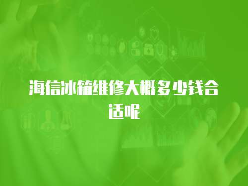 海信冰箱維修大概多少錢合適呢