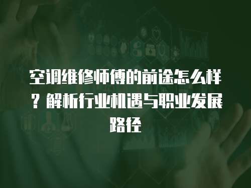 空調維修師傅的前途怎么樣？解析行業(yè)機遇與職業(yè)發(fā)展路徑