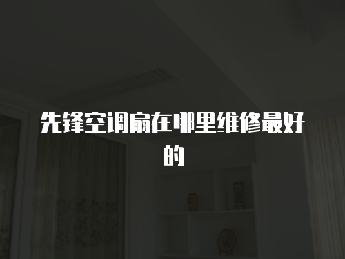 先鋒空調(diào)扇在哪里維修最好的