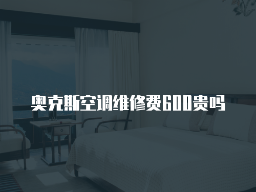 奧克斯空調維修費600貴嗎