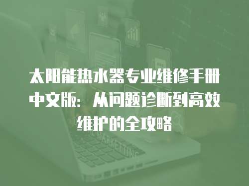 太陽(yáng)能熱水器專業(yè)維修手冊(cè)中文版：從問(wèn)題診斷到高效維護(hù)的全攻略