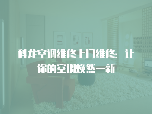 科龍空調維修上門維修：讓你的空調煥然一新