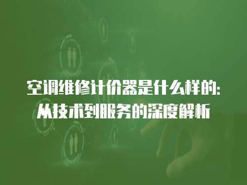 空調(diào)維修計價器是什么樣的：從技術(shù)到服務的深度解析