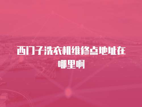 西門(mén)子洗衣機(jī)維修點(diǎn)地址在哪里啊