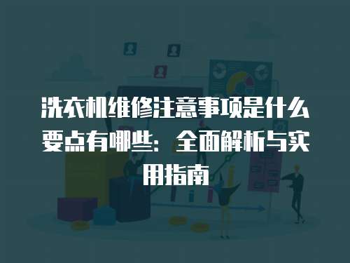 洗衣機(jī)維修注意事項是什么要點有哪些：全面解析與實用指南