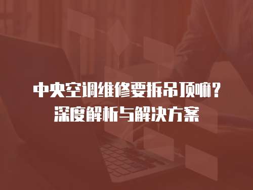 中央空調維修要拆吊頂嘛？深度解析與解決方案