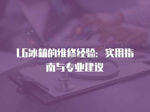 LG冰箱的維修經驗：實用指南與專業建議