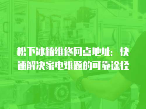 松下冰箱維修網點地址：快速解決家電難題的可靠途徑