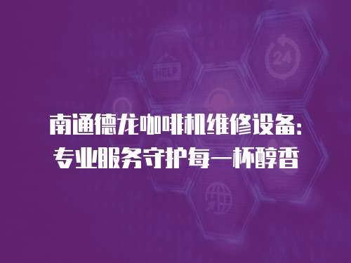 南通德龍咖啡機維修設備：專業服務守護每一杯醇香