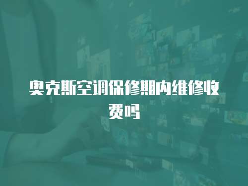 奧克斯空調保修期內維修收費嗎