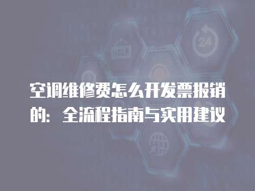 空調(diào)維修費怎么開發(fā)票報銷的：全流程指南與實用建議