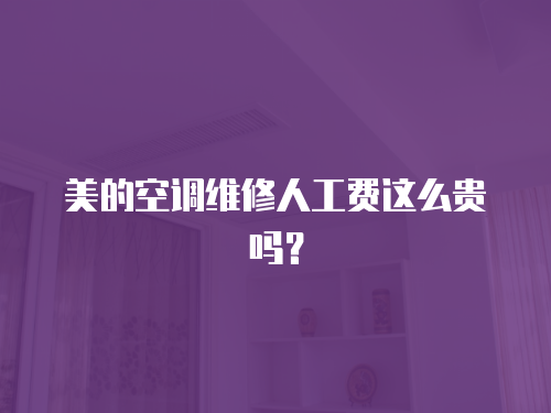 美的空調(diào)維修人工費這么貴嗎？
