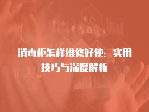 消毒柜怎樣維修好使：實用技巧與深度解析