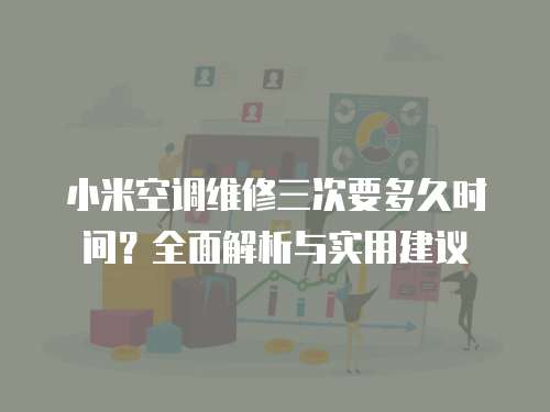 小米空調維修三次要多久時間？全面解析與實用建議