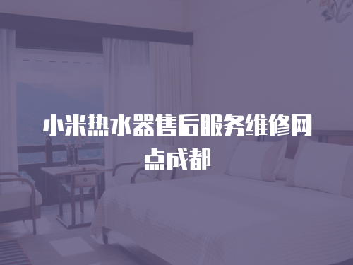 小米熱水器售后服務維修網點成都