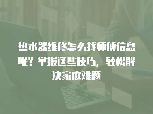 熱水器維修怎么找?guī)煾敌畔⒛兀空莆者@些技巧，輕松解決家庭難題