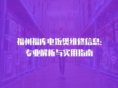 福州福庫(kù)電飯煲維修信息：專(zhuān)業(yè)解析與實(shí)用指南