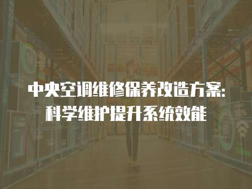中央空調維修保養改造方案：科學維護提升系統效能