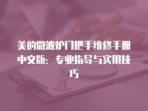 美的微波爐門把手維修手冊(cè)中文版：專業(yè)指導(dǎo)與實(shí)用技巧