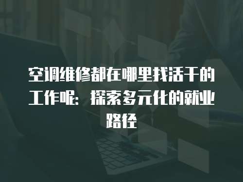 空調(diào)維修都在哪里找活干的工作呢：探索多元化的就業(yè)路徑