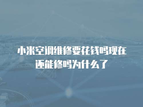 小米空調維修要花錢嗎現在還能修嗎為什么了
