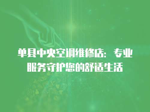 單縣中央空調(diào)維修店：專業(yè)服務(wù)守護(hù)您的舒適生活