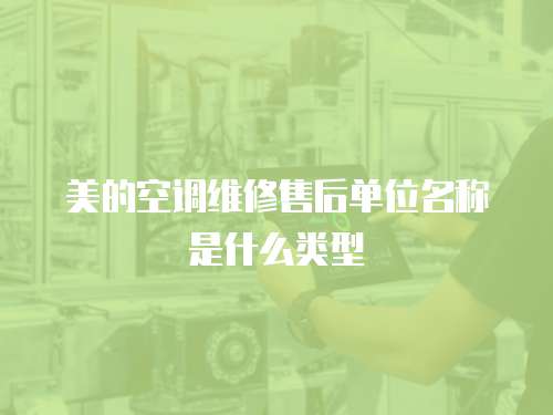 美的空調(diào)維修售后單位名稱是什么類型