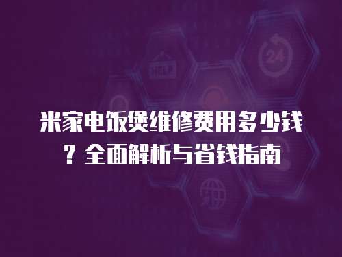 米家電飯煲維修費(fèi)用多少錢？全面解析與省錢指南