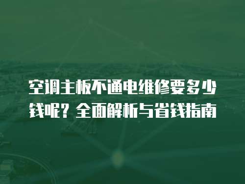空調主板不通電維修要多少錢呢？全面解析與省錢指南