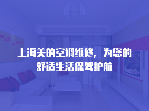 上海美的空調(diào)維修，為您的舒適生活保駕護(hù)航