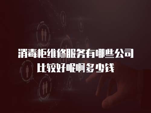 消毒柜維修服務有哪些公司比較好呢啊多少錢